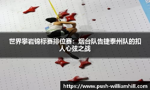 世界攀岩锦标赛排位赛：烟台队告捷泰州队的扣人心弦之战